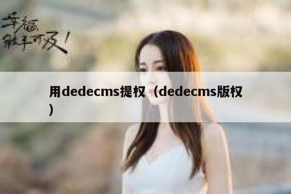 用织梦dedecms提权，织梦dedecms版权