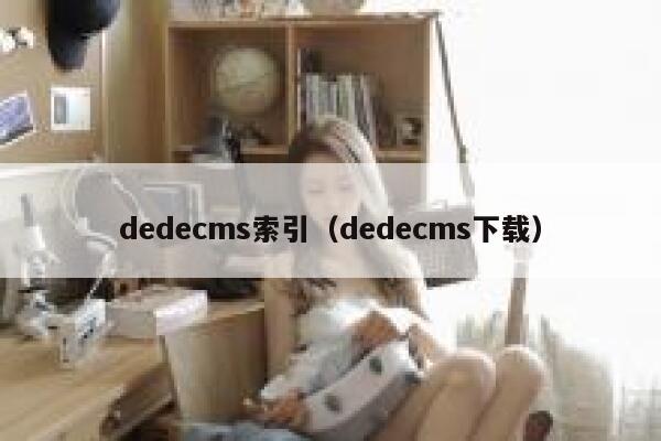 织梦dedecms索引，织梦dedecms下载
