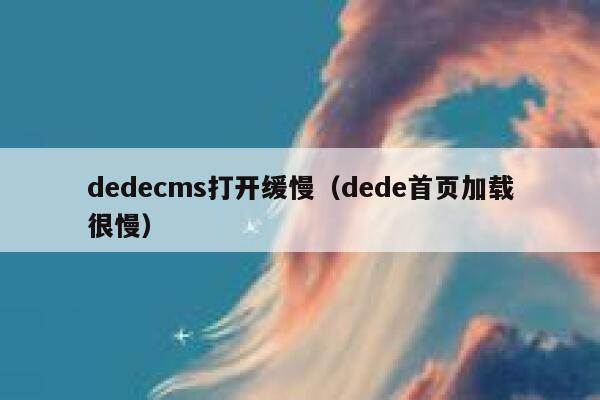 织梦dedecms打开缓慢，dede首页加载很慢
