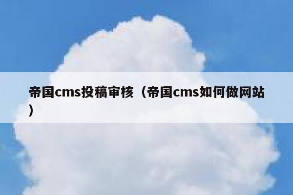 帝国CMS投稿审核，帝国CMS如何做网站