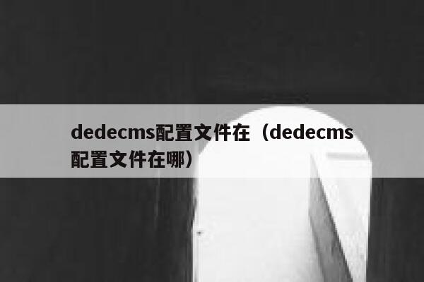 织梦dedecms配置文件在，织梦dedecms配置文件在哪