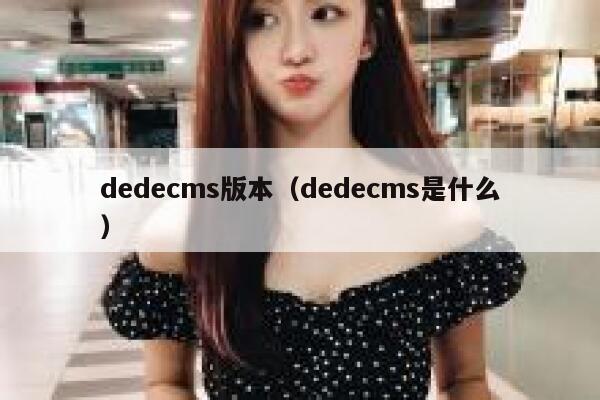 织梦dedecms版本，织梦dedecms是什么