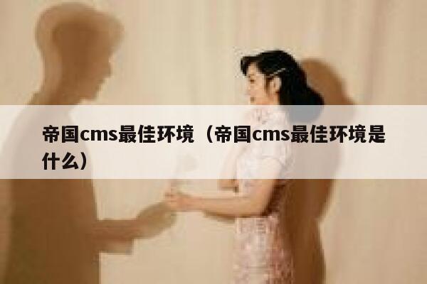 帝国CMS最佳环境，帝国CMS最佳环境是什么