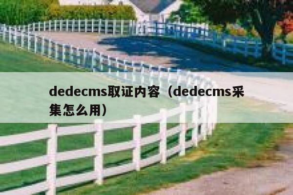 织梦dedecms取证内容，织梦dedecms采集怎么用