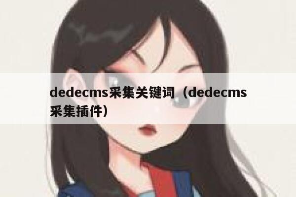 织梦dedecms采集关键词，织梦dedecms采集插件