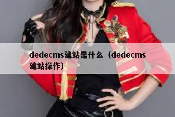 织梦dedecms建站是什么，织梦dedecms建站操作