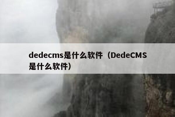 织梦dedecms是什么软件，DedeCMS是什么软件