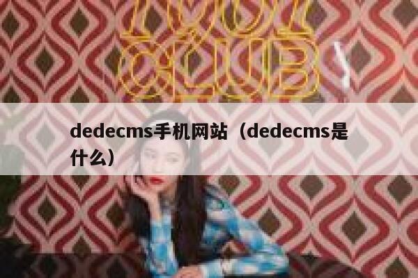 织梦dedecms手机网站，织梦dedecms是什么