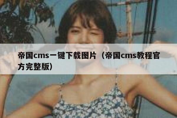 帝国CMS一键下载图片，帝国CMS教程官方完整版