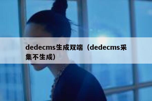 织梦dedecms生成双端，织梦dedecms采集不生成