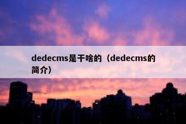 织梦dedecms是干啥的，织梦dedecms的简介