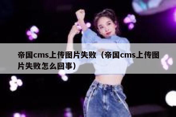 帝国CMS上传图片失败，帝国CMS上传图片失败怎么回事