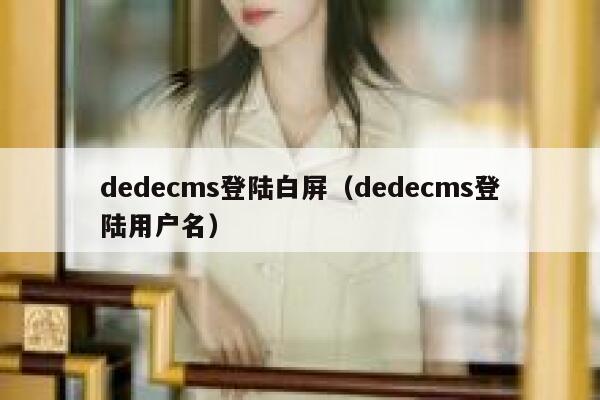 织梦dedecms登陆白屏，织梦dedecms登陆用户名