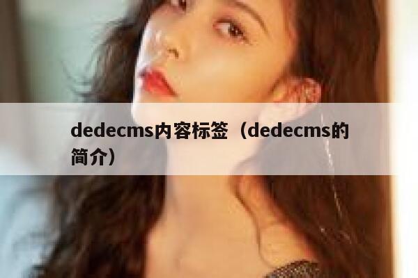 织梦dedecms内容标签，织梦dedecms的简介
