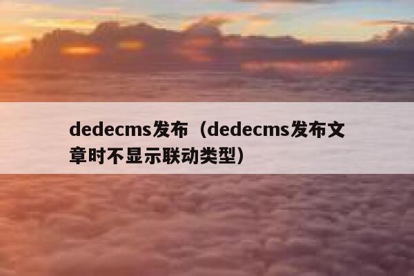 织梦dedecms发布，织梦dedecms发布文章时不显示联动类型