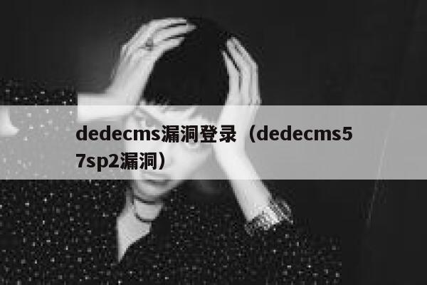 织梦dedecms漏洞登录，织梦dedecms57sp2漏洞