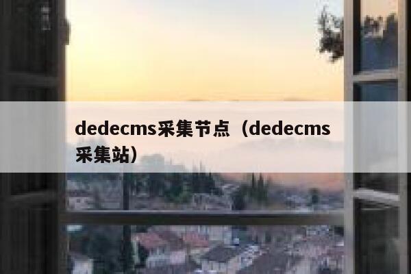 织梦dedecms采集节点，织梦dedecms 采集站