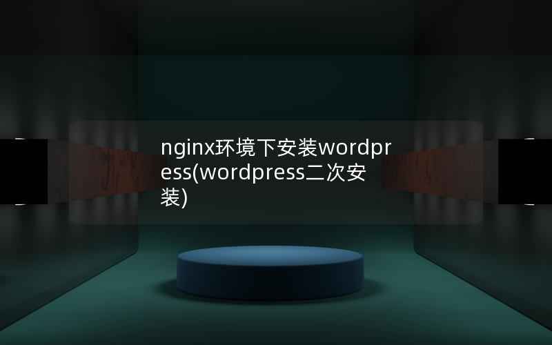 nginx环境下安装WordPress，WordPress二次安装