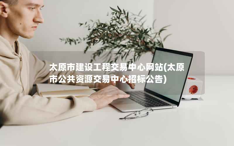 太原市建设工程交易中心网站，太原市公共资源交易中心招标公告