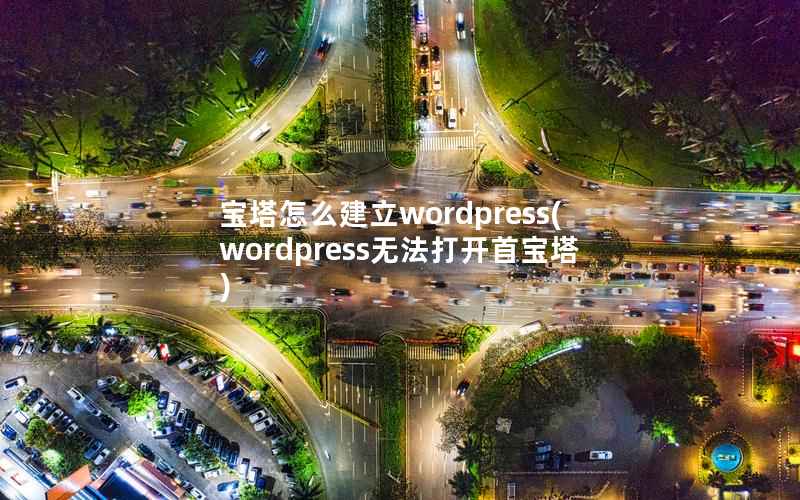 宝塔怎么建立WordPress，WordPress无法打开首宝塔