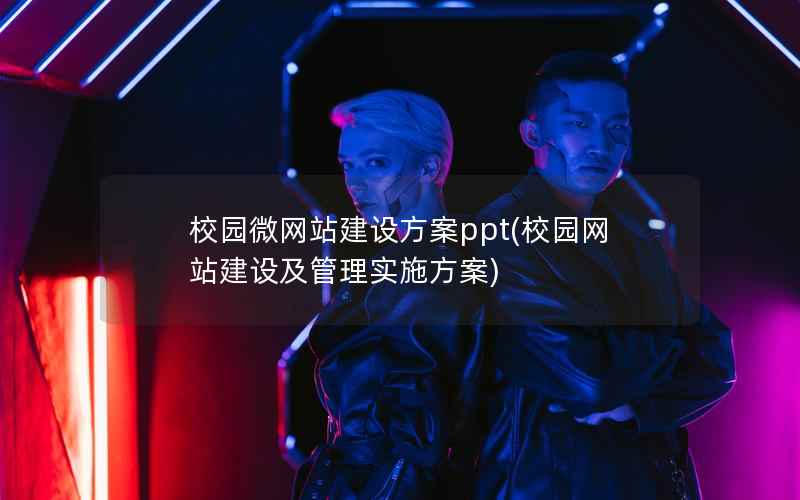 校园微网站建设方案ppt，校园网站建设及管理实施方案