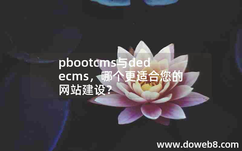 pbootcms与织梦dedecms，哪个更适合您的网站建设？