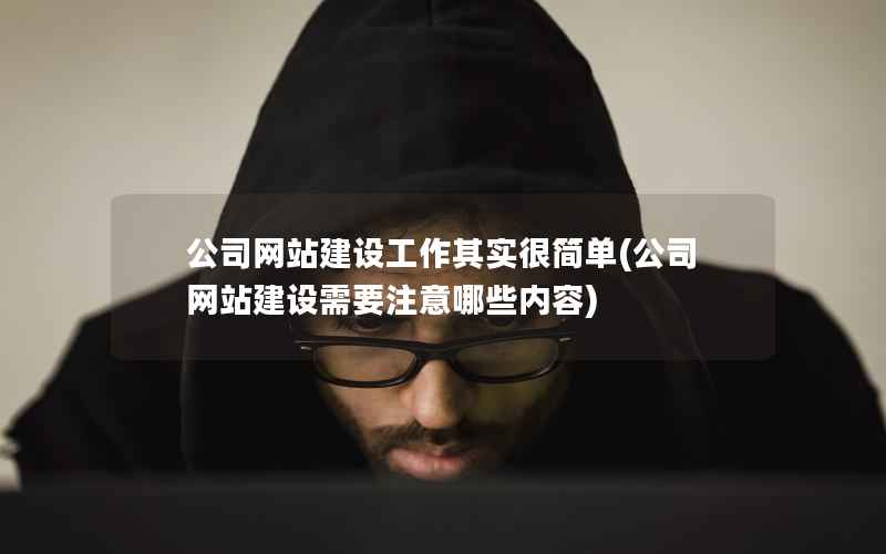 公司网站建设工作其实很简单，公司网站建设需要注意哪些内容