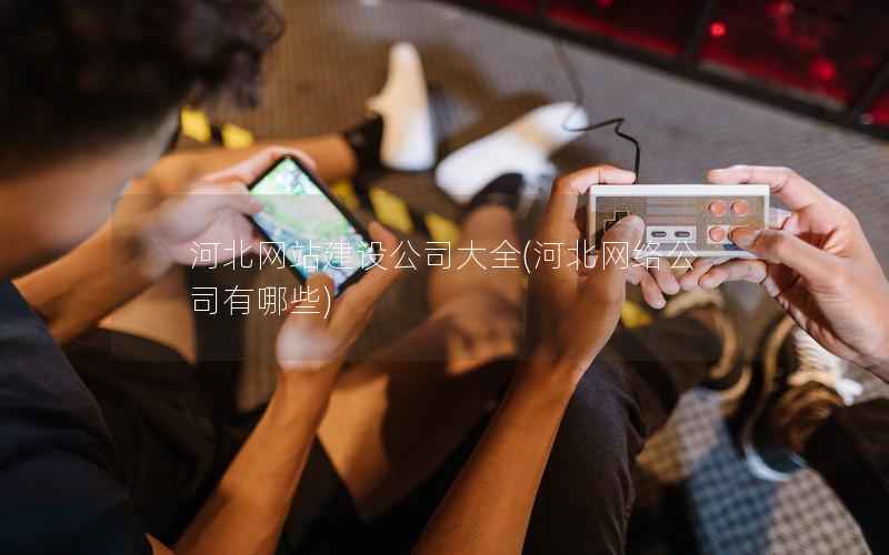 河北网站建设公司大全，河北网络公司有哪些