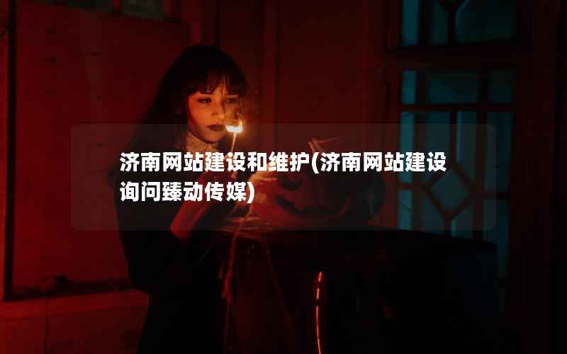 济南网站建设和维护，济南网站建设询问臻动传媒