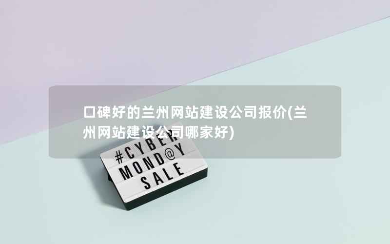 口碑好的兰州网站建设公司报价，兰州网站建设公司哪家好