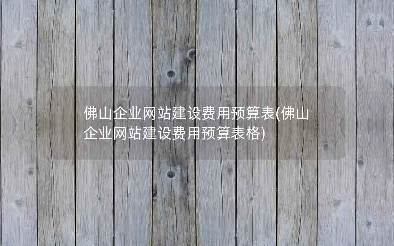 佛山企业网站建设费用预算表，佛山企业网站建设费用预算表格