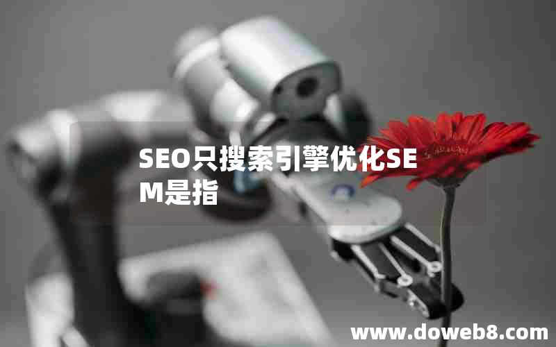 SEO只搜索引擎优化SEM是指，seo只搜索引擎优化sem是指