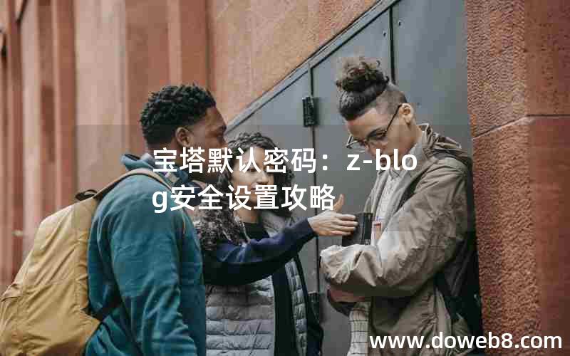 宝塔默认密码：Z-Blog安全设置攻略