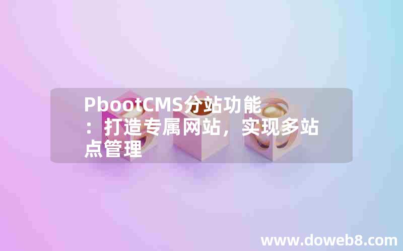 pbootcms分站功能：打造专属网站，实现多站点管理