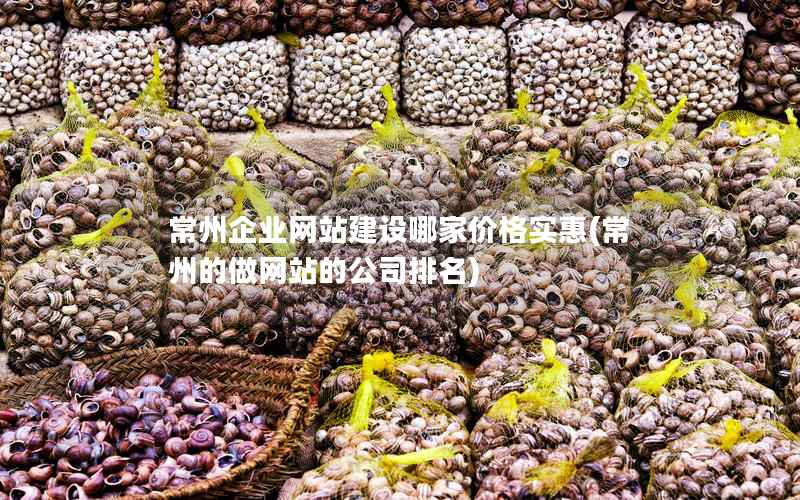 常州企业网站建设哪家价格实惠，常州的做网站的公司排名