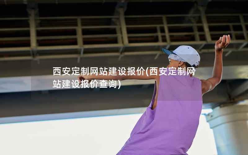 西安定制网站建设报价，西安定制网站建设报价查询
