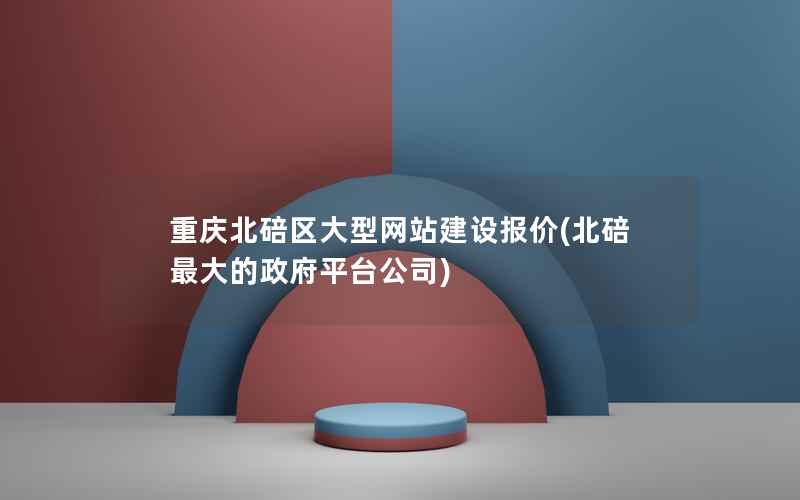 重庆北碚区大型网站建设报价，北碚最大的平台公司