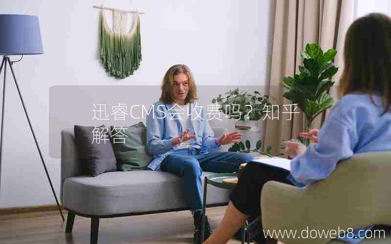 迅睿cms会收费吗？知乎解答