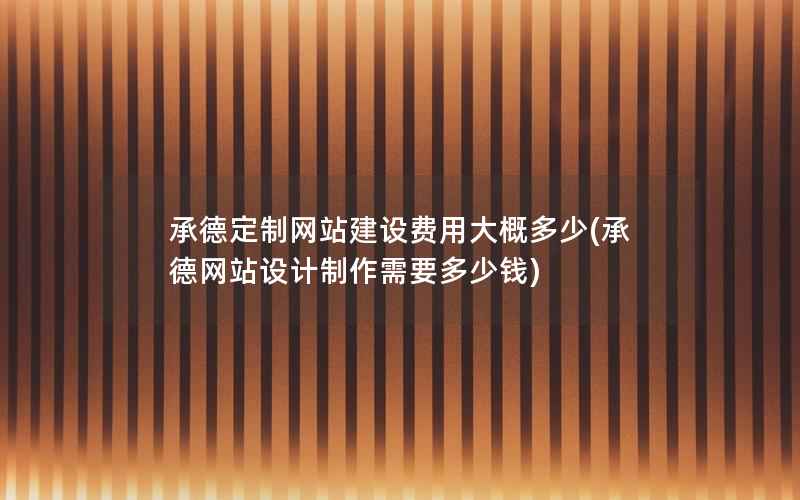 承德定制网站建设费用大概多少，承德网站设计制作需要多少钱