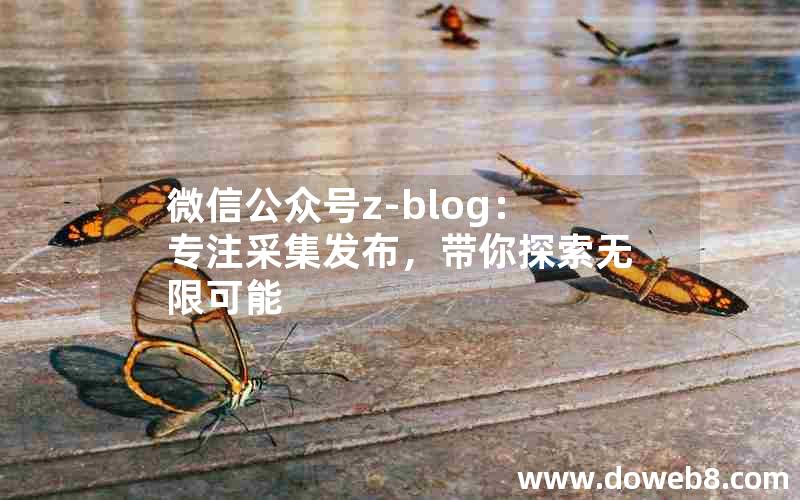 微信公众号Z-Blog：专注采集发布，带你探索无限可能