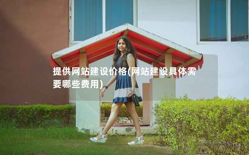 提供网站建设价格，网站建设具体需要哪些费用
