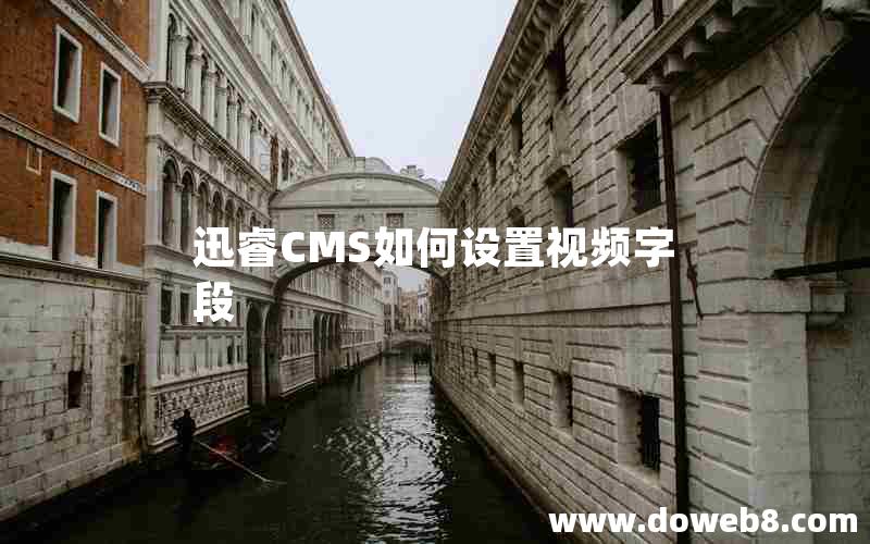 迅睿cms如何设置视频字段